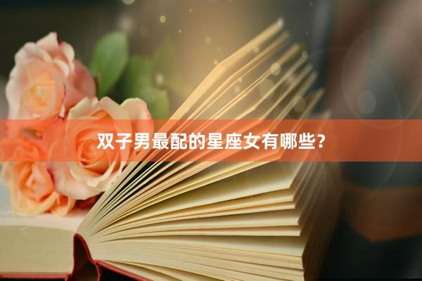 双子男最配的星座女有哪些？