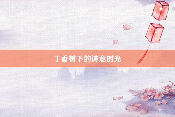 丁香树下的诗意时光